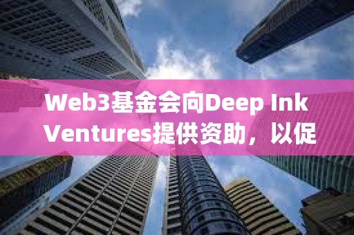 Web3基金會(huì)向Deep Ink Ventures提供資助，以促進(jìn)Polkadot生態(tài)系統(tǒng)的發(fā)展
