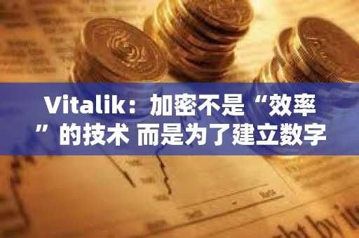 Vitalik：加密不是“效率”的技術(shù) 而是為了建立數(shù)字城堡