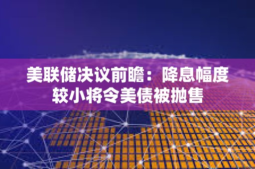 美聯(lián)儲(chǔ)決議前瞻：降息幅度較小將令美債被拋售