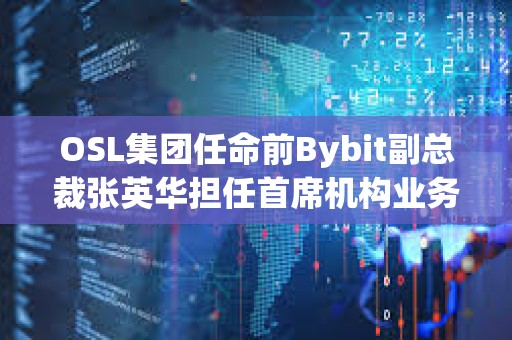 OSL集團(tuán)任命前Bybit副總裁張英華擔(dān)任首席機(jī)構(gòu)業(yè)務(wù)總監(jiān)