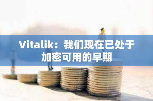 Vitalik：我們現(xiàn)在已處于加密可用的早期