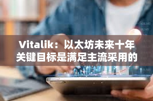 Vitalik：以太坊未來(lái)十年關(guān)鍵目標(biāo)是滿足主流采用的同時(shí)保持開(kāi)源和去中心化價(jià)值