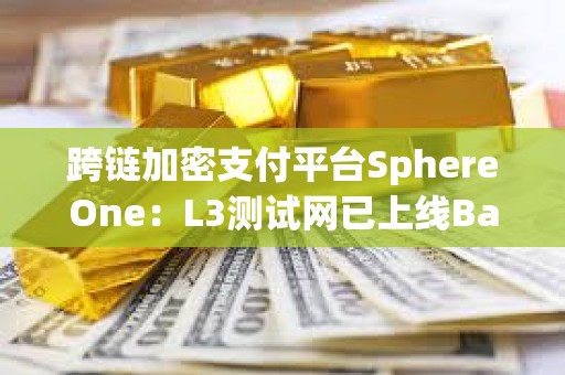 跨鏈加密支付平臺SphereOne：L3測試網(wǎng)已上線Base