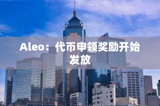 Aleo：代幣申領(lǐng)獎勵開始發(fā)放
