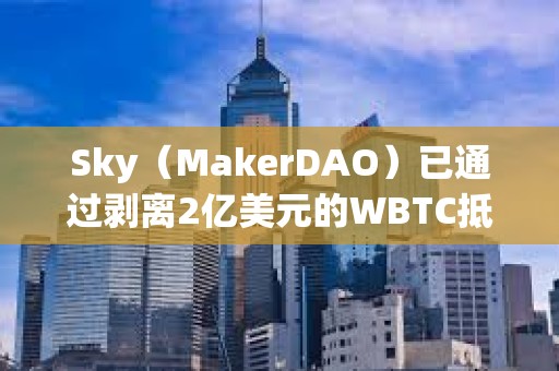 Sky（MakerDAO）已通過剝離2億美元的WBTC抵押資產(chǎn)敞口的提案，10月3日起開始執(zhí)行