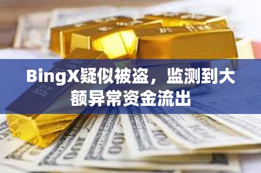 BingX疑似被盜，監(jiān)測到大額異常資金流出