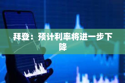 拜登：預計利率將進一步下降