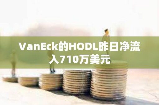 VanEck的HODL昨日凈流入710萬美元