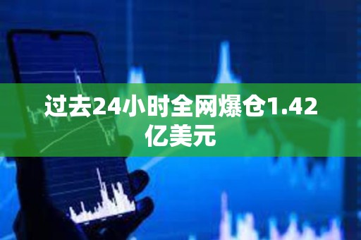 過去24小時全網爆倉1.42億美元
