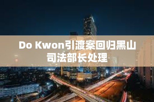 Do Kwon引渡案回歸黑山司法部長處理