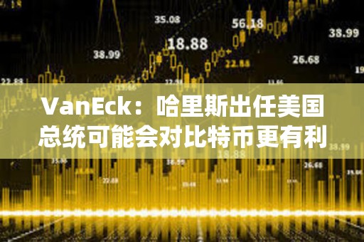 VanEck：哈里斯出任美國總統可能會對比特幣更有利