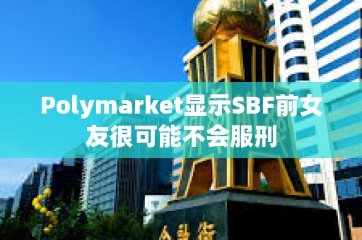 Polymarket顯示SBF前女友很可能不會服刑