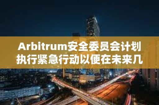 Arbitrum安全委員會計劃執行緊急行動以便在未來幾天激活ArbOS 32