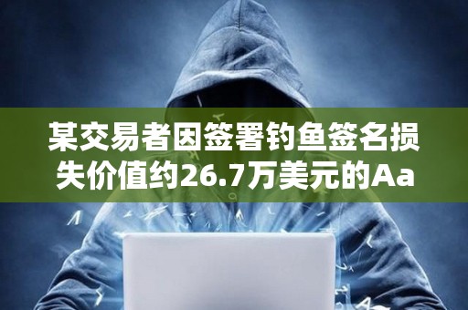 某交易者因簽署釣魚簽名損失價值約26.7萬美元的Aave Ethereum WBTC