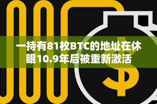 一持有81枚BTC的地址在休眠10.9年后被重新激活