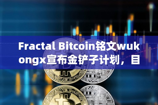Fractal Bitcoin銘文wukongx宣布金鏟子計劃，目前已與兩個項目達成合作意向