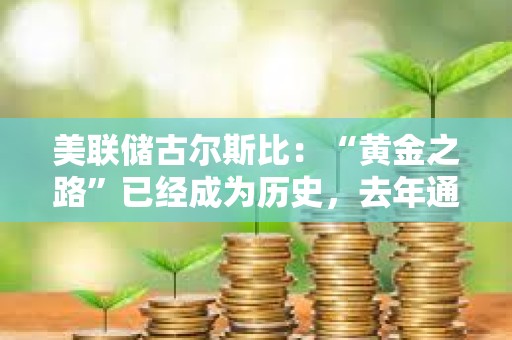 美聯儲古爾斯比：“黃金之路”已經成為歷史，去年通脹在沒有經濟衰退的情況下下降