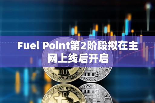 Fuel Point第2階段擬在主網上線后開啟