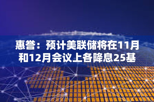 惠譽：預計美聯儲將在11月和12月會議上各降息25基點