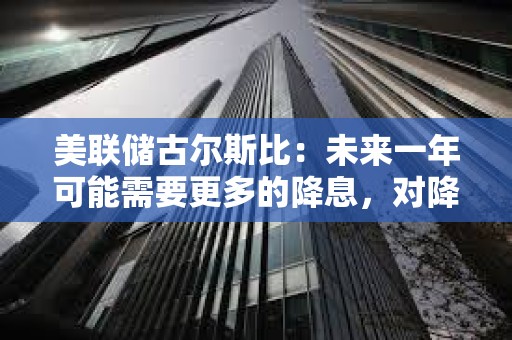 美聯儲古爾斯比：未來一年可能需要更多的降息，對降息50基點滿意