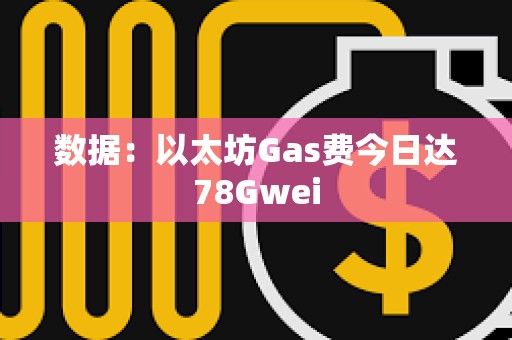 數據：以太坊Gas費今日達78Gwei