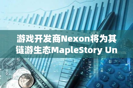 游戲開發商Nexon將為其鏈游生態MapleStory Univese注入1億美元資金