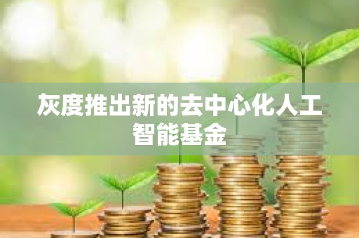 灰度推出新的去中心化人工智能基金