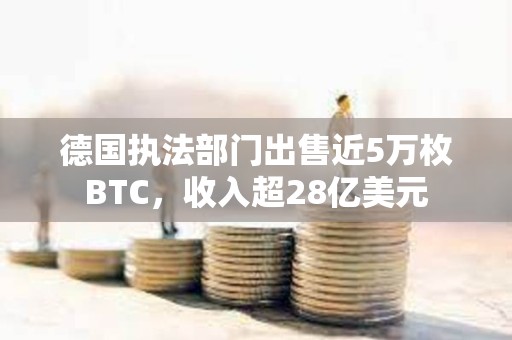 德國執法部門出售近5萬枚BTC，收入超28億美元