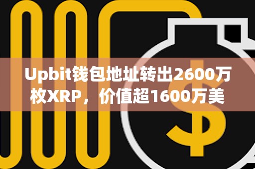Upbit錢包地址轉出2600萬枚XRP，價值超1600萬美元