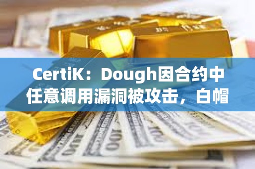 CertiK：Dough因合約中任意調用漏洞被攻擊，白帽黑客歸還76 ETH