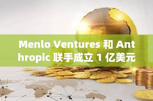 Menlo Ventures 和 Anthropic 聯手成立 1 億美元 AI 基金