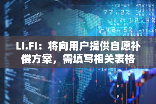 LI.FI：將向用戶提供自愿補(bǔ)償方案，需填寫相關(guān)表格