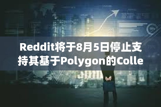 Reddit將于8月5日停止支持其基于Polygon的Collectible Expressions功能