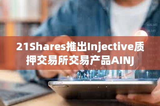 21Shares推出Injective質(zhì)押交易所交易產(chǎn)品AINJ