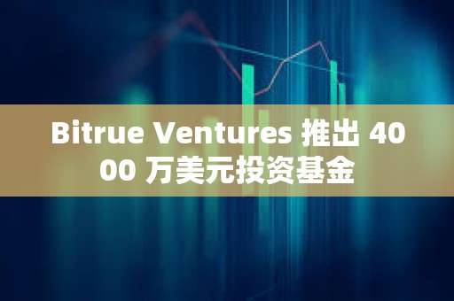 Bitrue Ventures 推出 4000 萬美元投資基金