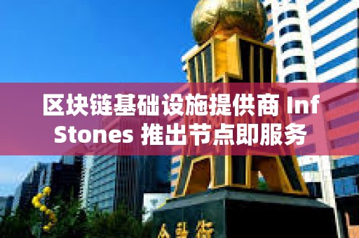 區(qū)塊鏈基礎(chǔ)設(shè)施提供商 InfStones 推出節(jié)點即服務(wù)