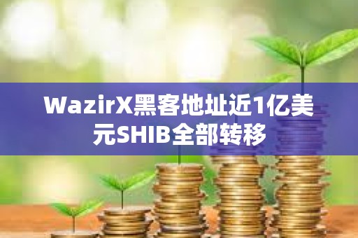WazirX黑客地址近1億美元SHIB全部轉(zhuǎn)移