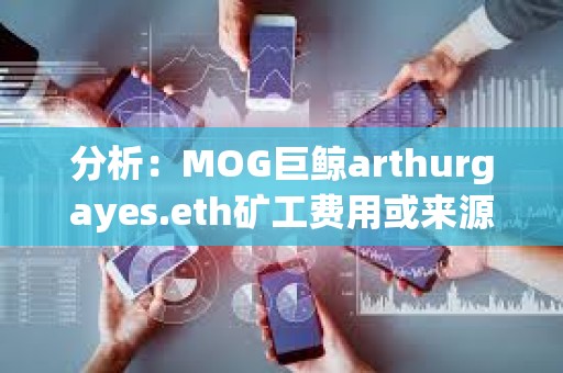 分析：MOG巨鯨arthurgayes.eth礦工費用或來源于DWF Labs地址