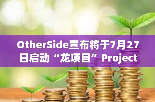 OtherSide宣布將于7月27日啟動“龍項目”Project Dragon，BAYC和MAYC等持有者可參與