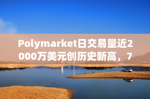 Polymarket日交易量近2000萬美元創歷史新高，7月交易額已超1.5億美元