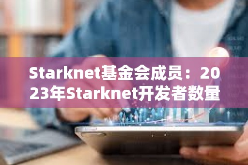 Starknet基金會成員：2023年Starknet開發者數量增加30%