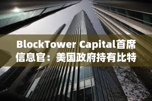 BlockTower Capital首席信息官:美國政府持有比特幣戰(zhàn)略儲備的想法對其價格產(chǎn)生利好 BlockTower Capital首席信息官:美國政府持有比特幣戰(zhàn)略儲備的想法對其價格產(chǎn)生利好