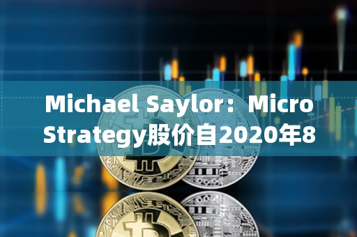 Michael Saylor：MicroStrategy股價自2020年8月10日迄今漲幅優于英偉達
