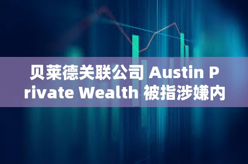 貝萊德關聯公司 Austin Private Wealth 被指涉嫌內幕交易