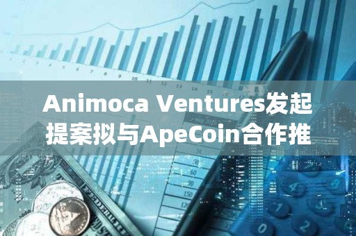 Animoca Ventures發起提案擬與ApeCoin合作推出新基金ApeCoin Ventures Animoca Ventures發起提案擬與ApeCoin合作推出新基金ApeCoin Ventures