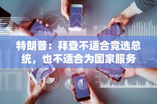 特朗普:拜登不適合競(jìng)選總統(tǒng),也不適合為國家服務(wù) 特朗普:拜登不適合競(jìng)選總統(tǒng),也不適合為國家服務(wù)