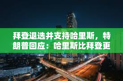 拜登退選并支持哈里斯，特朗普回應：哈里斯比拜登更容易擊敗