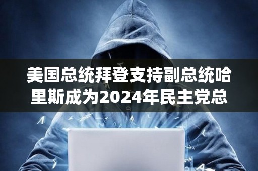 美國總統拜登支持副總統哈里斯成為2024年民主黨總統候選人