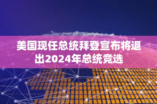 美國現任總統拜登宣布將退出2024年總統競選
