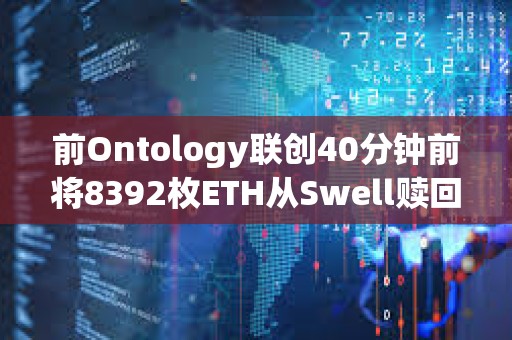 前Ontology聯創40分鐘前將8392枚ETH從Swell贖回并轉入Binance